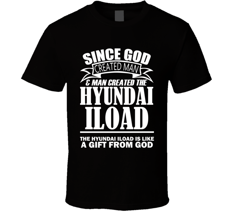God Created Man And The Hyundai iLoad Is A Gift T Shirt God Created Man And The Hyundai iLoad Is A Gift T Shirt