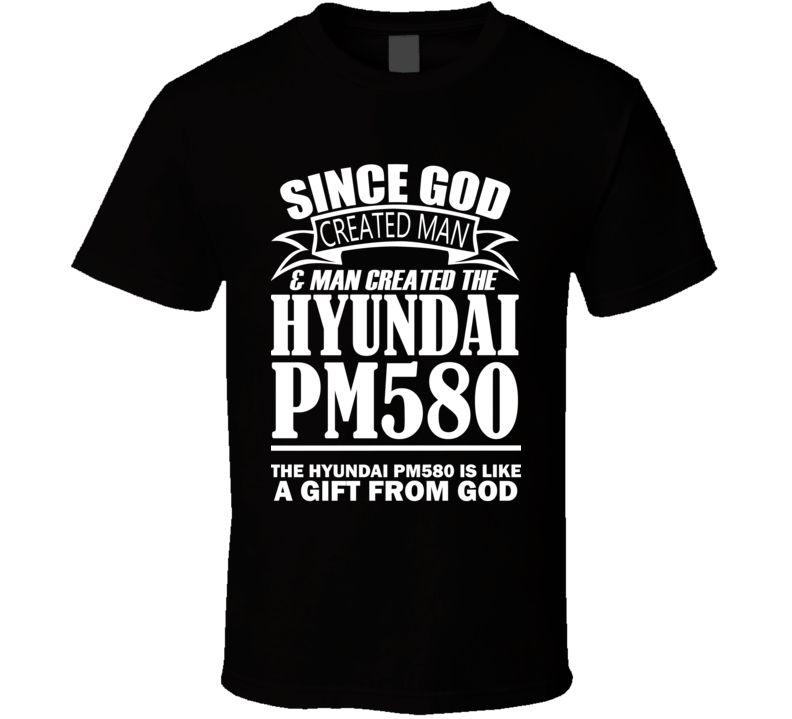 God Created Man And The Hyundai PM580 Is A Gift T Shirt God Created Man And The Hyundai PM580 Is A Gift T Shirt