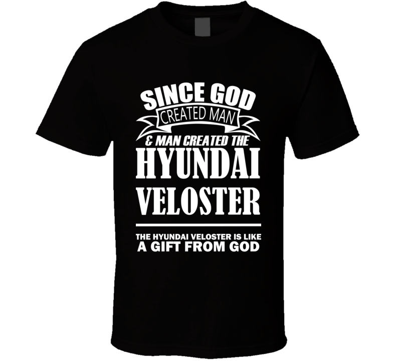God Created Man And The Hyundai Veloster Is A Gift T Shirt God Created Man And The Hyundai Veloster Is A Gift T Shirt