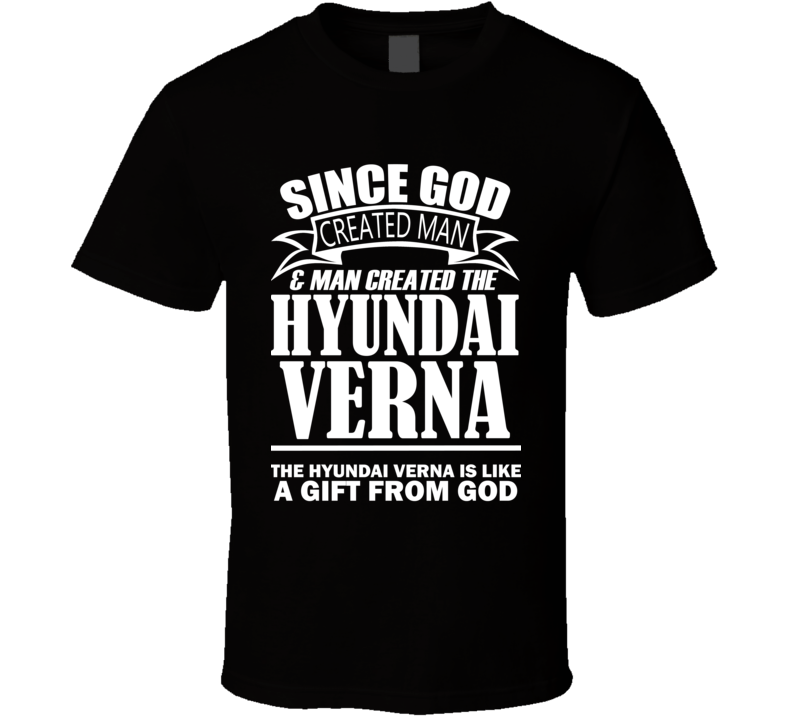 God Created Man And The Hyundai Verna Is A Gift T Shirt God Created Man And The Hyundai Verna Is A Gift T Shirt