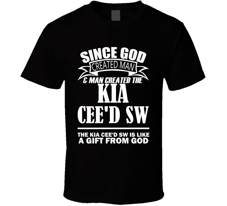 God Created Man And The Kia Cee'd SW Is A Gift T Shirt God Created Man And The Kia Cee'd SW Is A Gift T Shirt