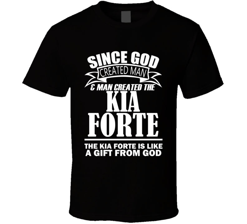 God Created Man And The Kia Forte Is A Gift T Shirt God Created Man And The Kia Forte Is A Gift T Shirt