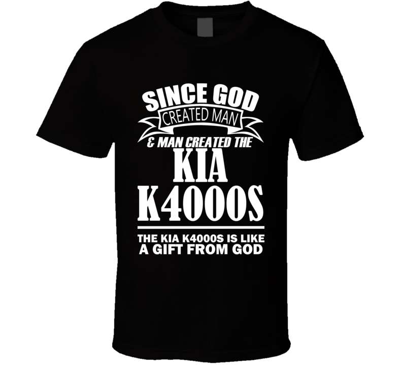 God Created Man And The Kia K4000s Is A Gift T Shirt God Created Man And The Kia K4000s Is A Gift T Shirt