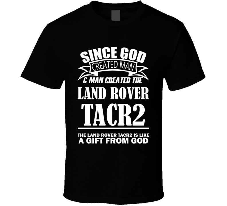 God Created Man And The Land Rover TACR2 Is A Gift T Shirt God Created Man And The Land Rover TACR2 Is A Gift T Shirt