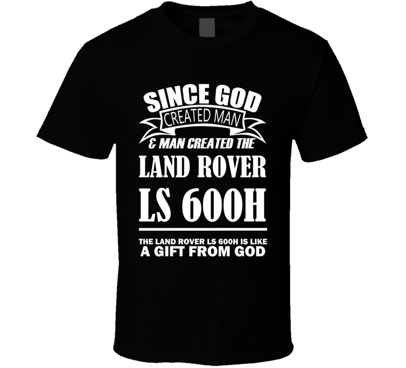 God Created Man And The Land Rover LS 600h Is A Gift T Shirt God Created Man And The Land Rover LS 600h Is A Gift T Shirt