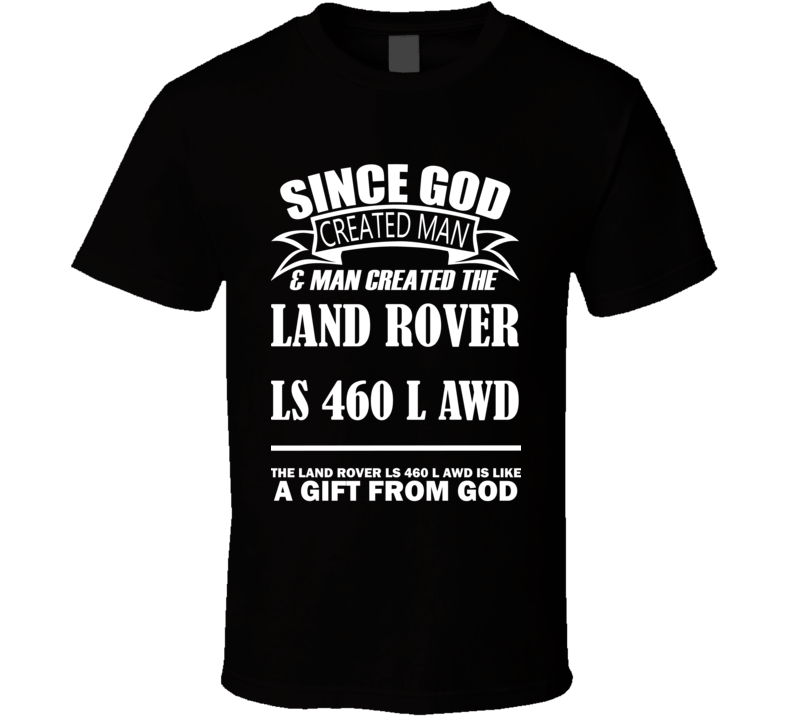 God Created Man And The Land Rover LS 460 L AWD Is A Gift T Shirt God Created Man And The Land Rover LS 460 L AWD Is A Gift T Shirt