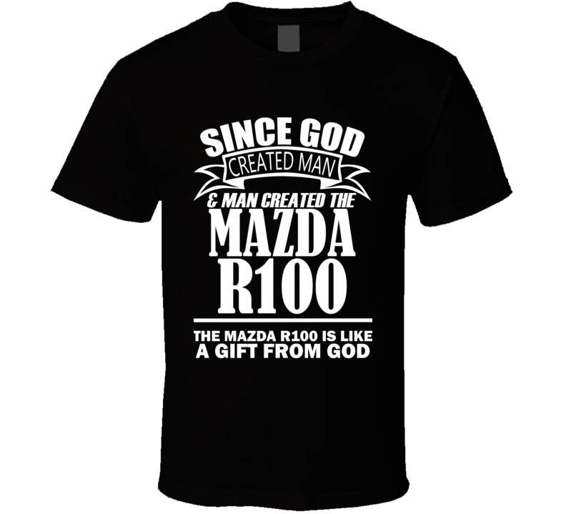 God Created Man And The Mazda R100 Is A Gift T Shirt God Created Man And The Mazda R100 Is A Gift T Shirt