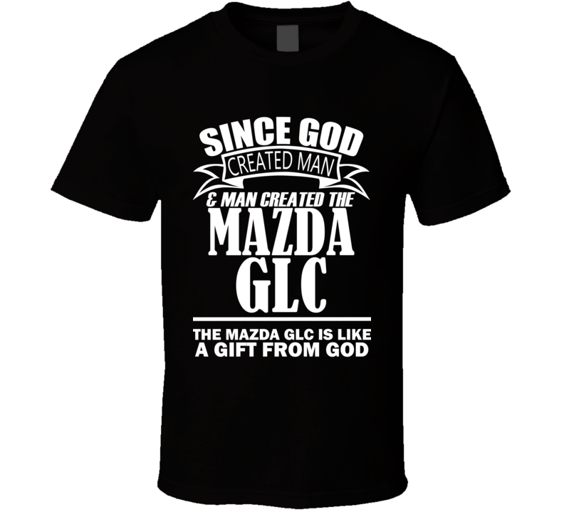 God Created Man And The Mazda GLC Is A Gift T Shirt God Created Man And The Mazda GLC Is A Gift T Shirt