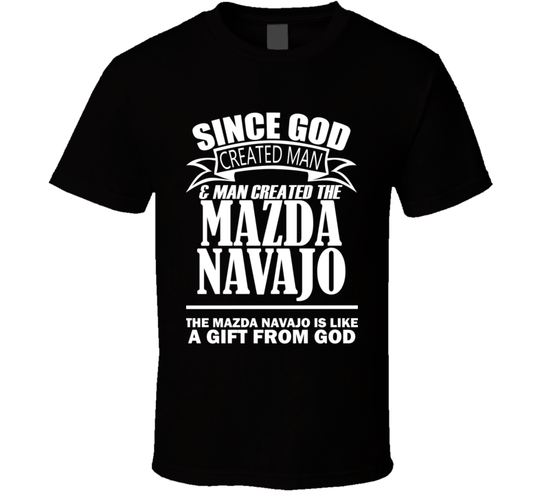 God Created Man And The Mazda Navajo Is A Gift T Shirt God Created Man And The Mazda Navajo Is A Gift T Shirt