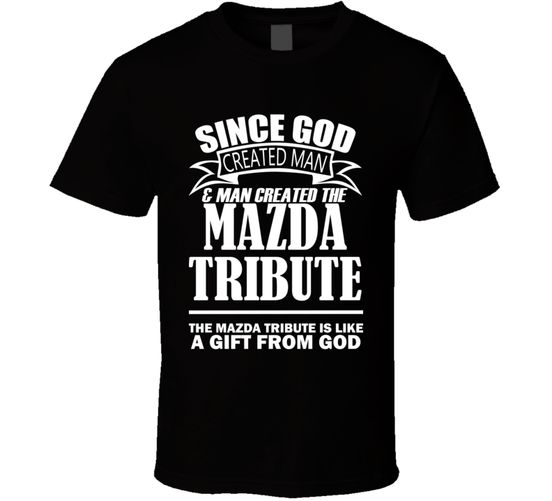 God Created Man And The Mazda Tribute Is A Gift T Shirt God Created Man And The Mazda Tribute Is A Gift T Shirt