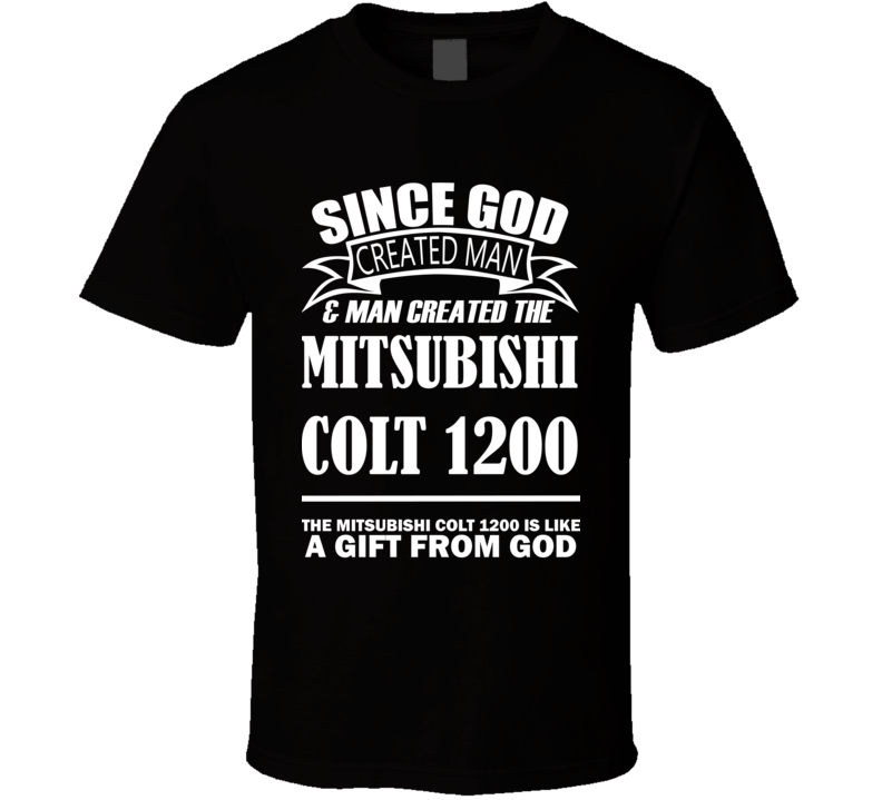 God Created Man And The Mitsubishi Colt 1200 Is A Gift T Shirt God Created Man And The Mitsubishi Colt 1200 Is A Gift T Shirt
