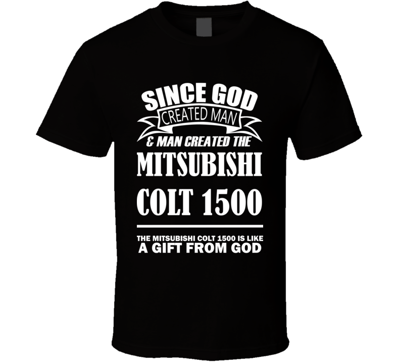 God Created Man And The Mitsubishi Colt 1500 Is A Gift T Shirt God Created Man And The Mitsubishi Colt 1500 Is A Gift T Shirt