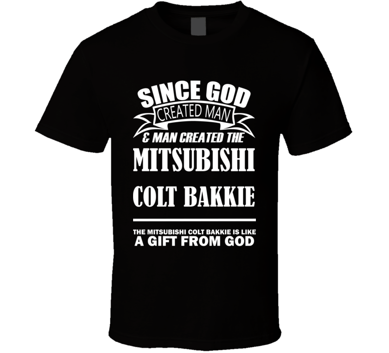 God Created Man And The Mitsubishi Colt Bakkie Is A Gift T Shirt God Created Man And The Mitsubishi Colt Bakkie Is A Gift T Shirt