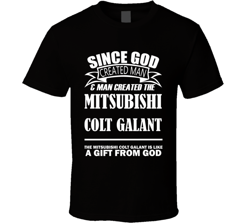 God Created Man And The Mitsubishi Colt Galant Is A Gift T Shirt God Created Man And The Mitsubishi Colt Galant Is A Gift T Shirt
