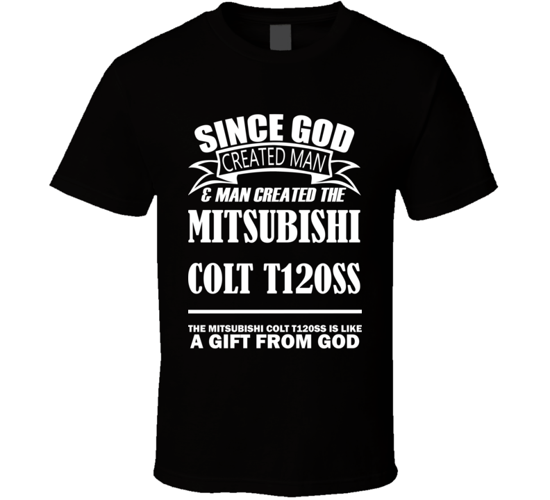 God Created Man And The Mitsubishi Colt T120SS Is A Gift T Shirt God Created Man And The Mitsubishi Colt T120SS Is A Gift T Shirt