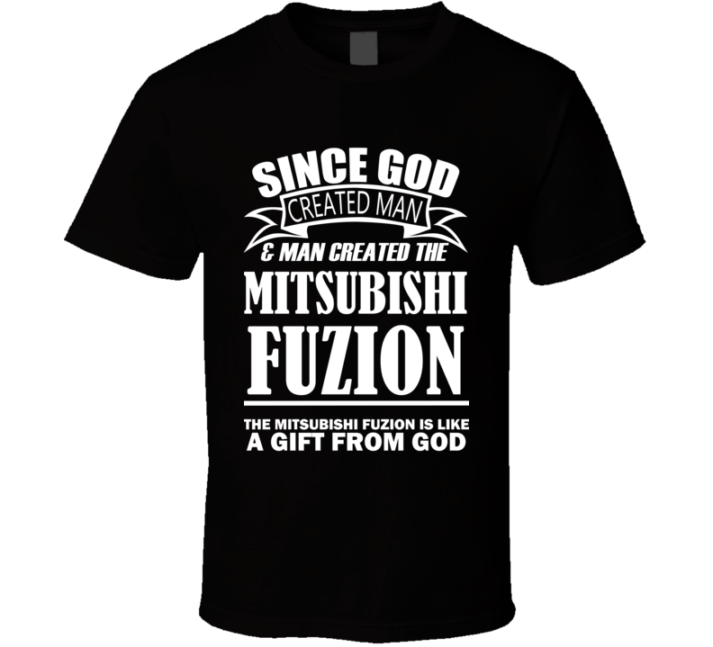God Created Man And The Mitsubishi Fuzion Is A Gift T Shirt God Created Man And The Mitsubishi Fuzion Is A Gift T Shirt