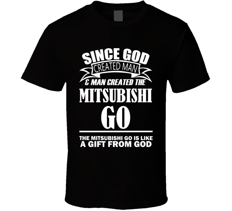God Created Man And The Mitsubishi Go Is A Gift T Shirt God Created Man And The Mitsubishi Go Is A Gift T Shirt