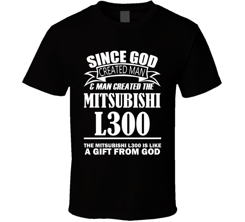 God Created Man And The Mitsubishi L300 Is A Gift T Shirt God Created Man And The Mitsubishi L300 Is A Gift T Shirt