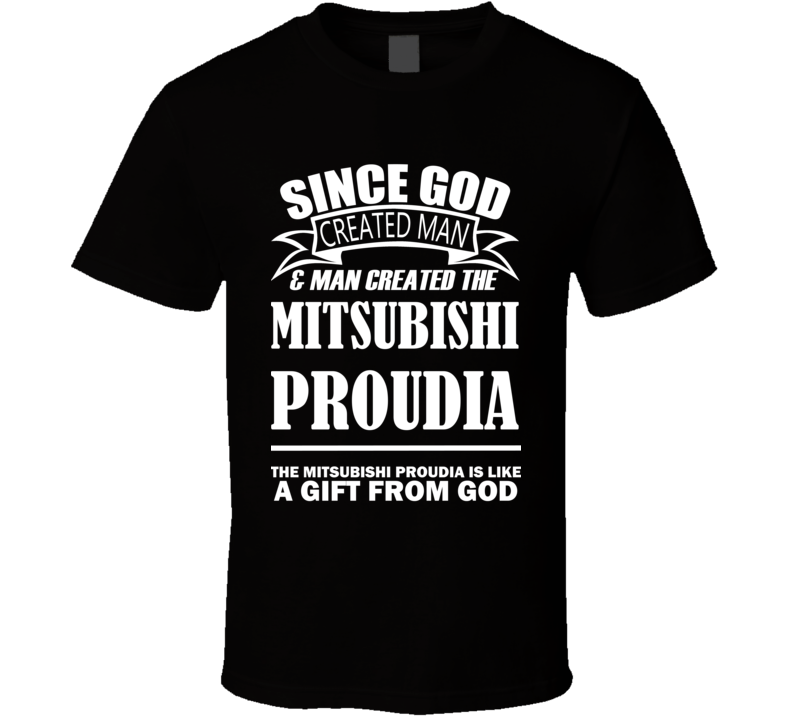 God Created Man And The Mitsubishi Proudia Is A Gift T Shirt God Created Man And The Mitsubishi Proudia Is A Gift T Shirt