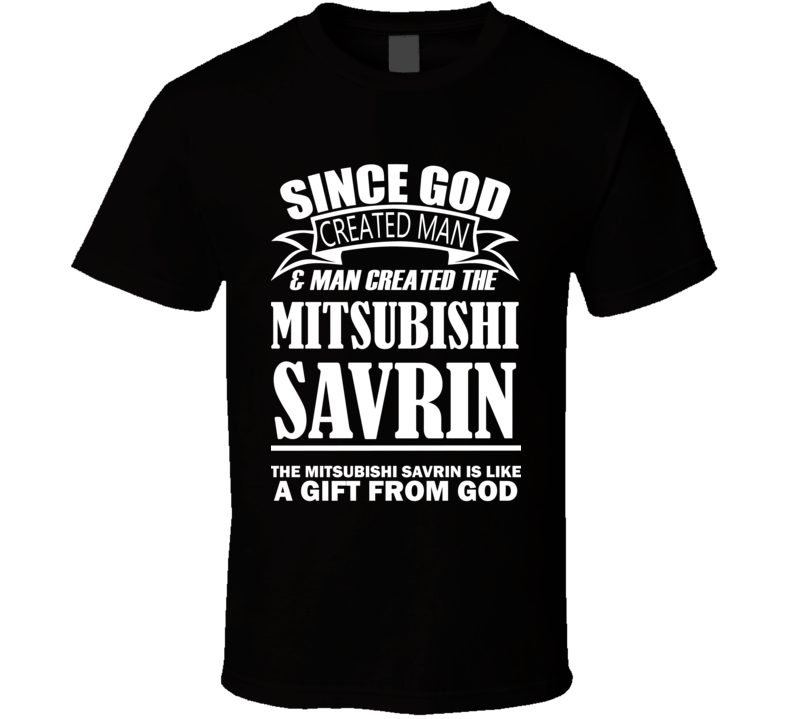 God Created Man And The Mitsubishi Savrin Is A Gift T Shirt God Created Man And The Mitsubishi Savrin Is A Gift T Shirt