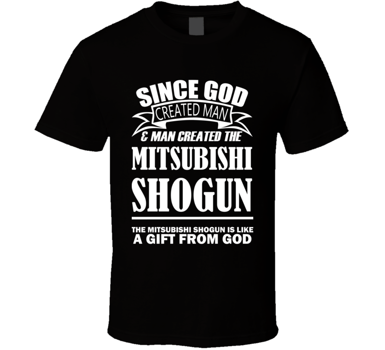 God Created Man And The Mitsubishi Shogun Is A Gift T Shirt God Created Man And The Mitsubishi Shogun Is A Gift T Shirt