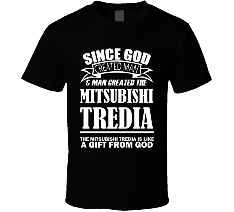 God Created Man And The Mitsubishi Tredia Is A Gift T Shirt God Created Man And The Mitsubishi Tredia Is A Gift T Shirt