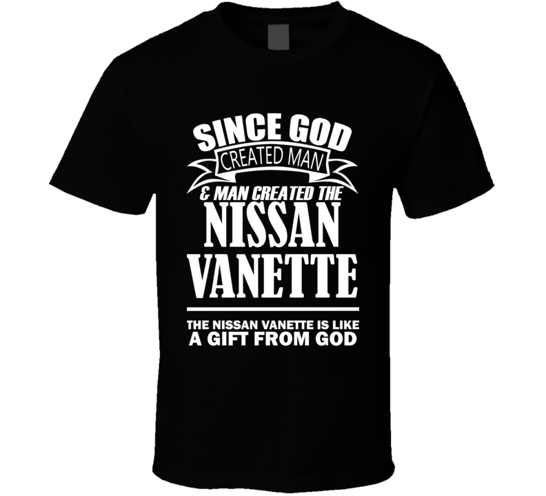God Created Man And The Nissan Vanette Is A Gift T Shirt God Created Man And The Nissan Vanette Is A Gift T Shirt