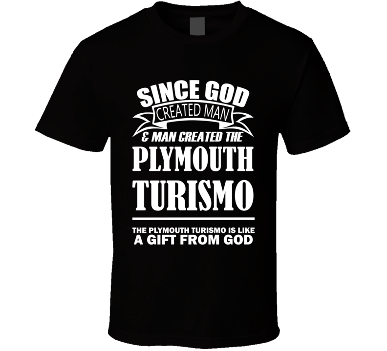 God Created Man And The Plymouth Turismo Is A Gift T Shirt God Created Man And The Plymouth Turismo Is A Gift T Shirt