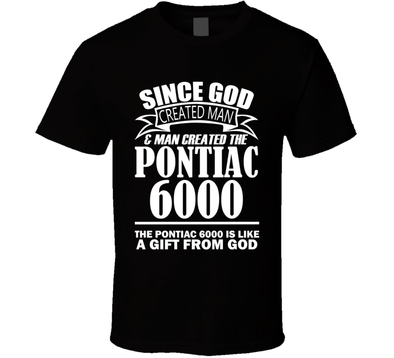 God Created Man And The Pontiac 6000 Is A Gift T Shirt God Created Man And The Pontiac 6000 Is A Gift T Shirt