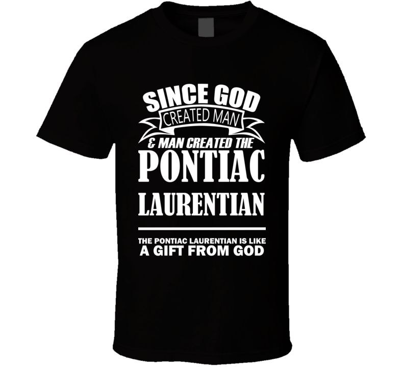 God Created Man And The Pontiac Laurentian Is A Gift T Shirt God Created Man And The Pontiac Laurentian Is A Gift T Shirt