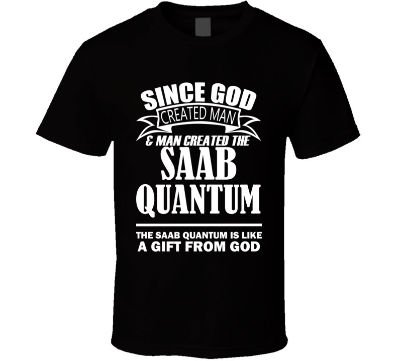God Created Man And The Saab Quantum Is A Gift T Shirt God Created Man And The Saab Quantum Is A Gift T Shirt