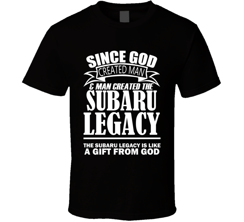 God Created Man And The Subaru Legacy Is A Gift T Shirt God Created Man And The Subaru Legacy Is A Gift T Shirt