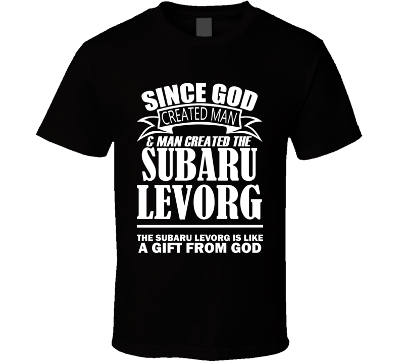 God Created Man And The Subaru Levorg Is A Gift T Shirt God Created Man And The Subaru Levorg Is A Gift T Shirt