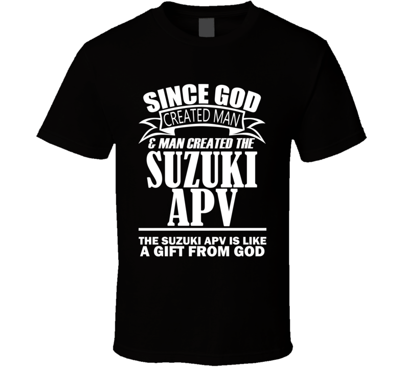 God Created Man And The Suzuki APV Is A Gift T Shirt God Created Man And The Suzuki APV Is A Gift T Shirt