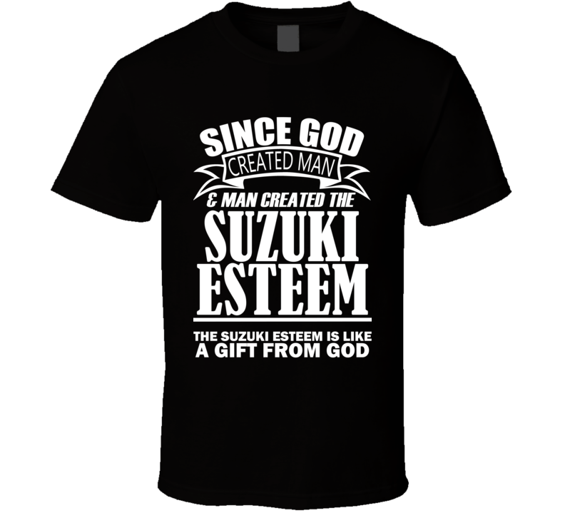 God Created Man And The Suzuki Esteem Is A Gift T Shirt God Created Man And The Suzuki Esteem Is A Gift T Shirt