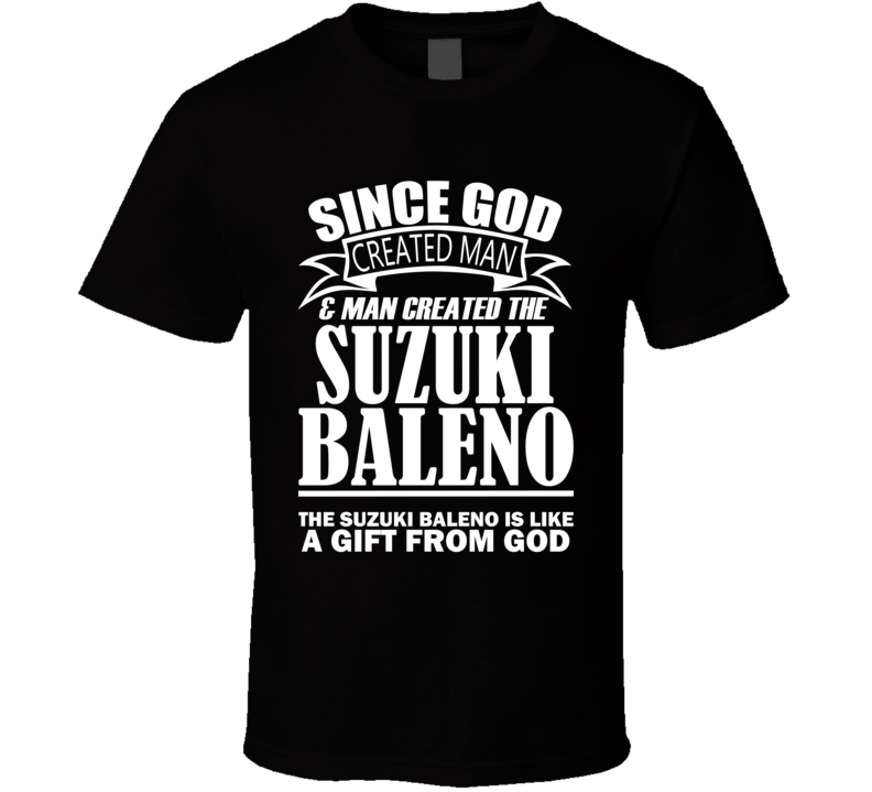 God Created Man And The Suzuki Baleno Is A Gift T Shirt God Created Man And The Suzuki Baleno Is A Gift T Shirt