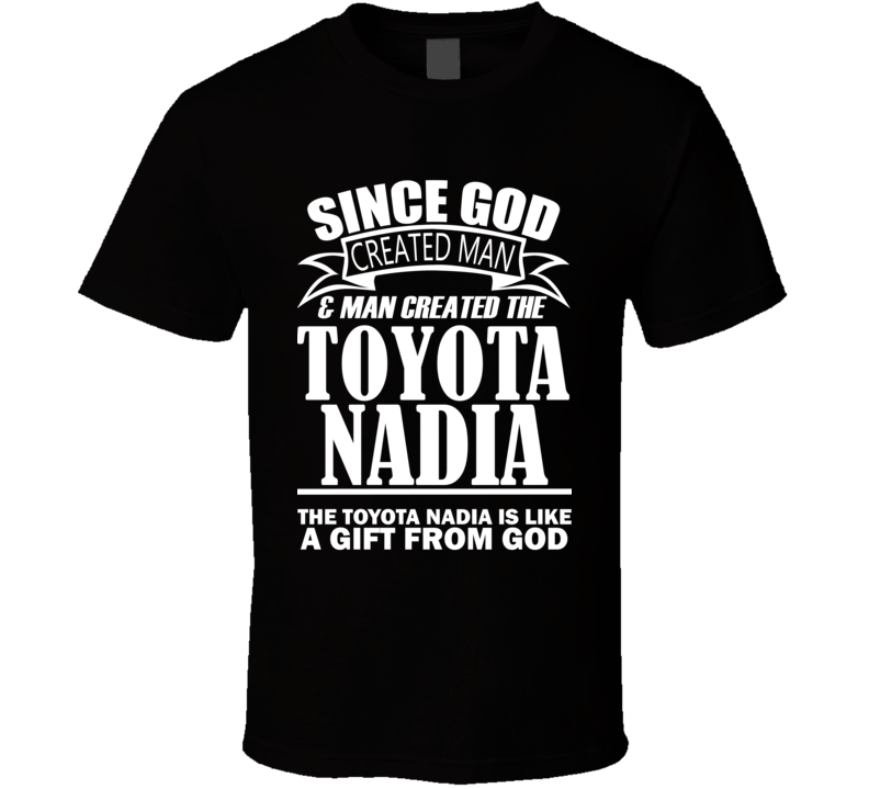 God Created Man And The Toyota Nadia Is A Gift T Shirt God Created Man And The Toyota Nadia Is A Gift T Shirt