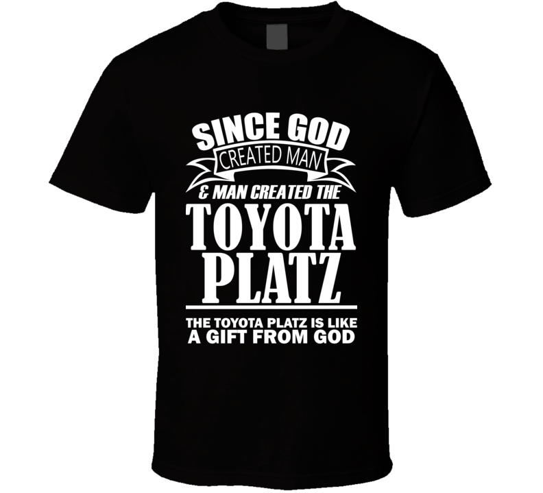God Created Man And The Toyota Platz Is A Gift T Shirt God Created Man And The Toyota Platz Is A Gift T Shirt