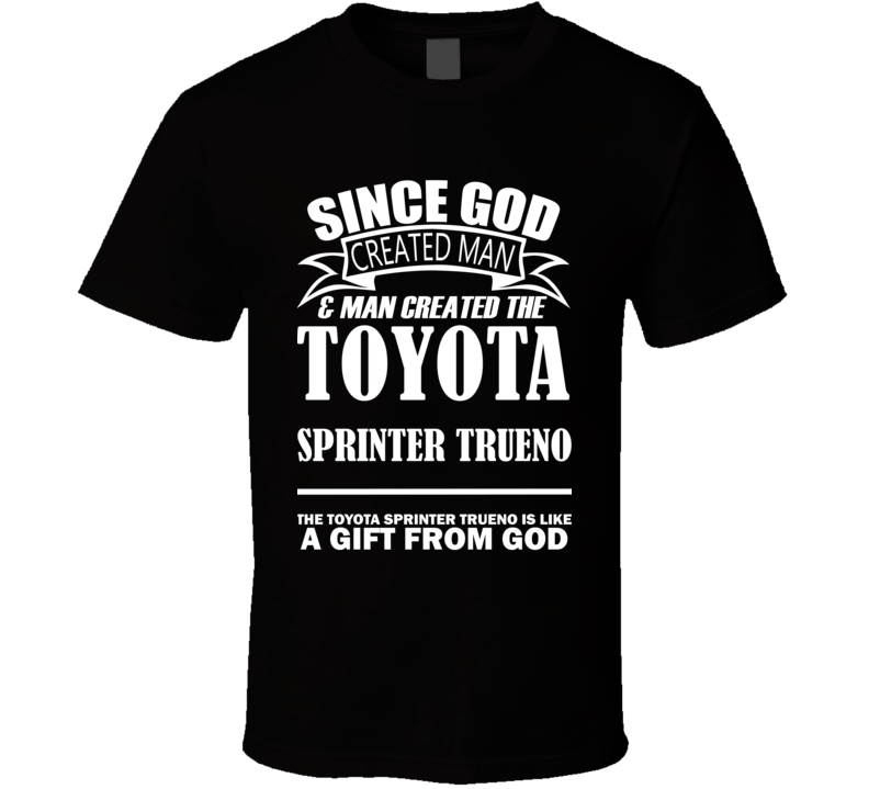God Created Man And The Toyota Sprinter Trueno Is A Gift T Shirt God Created Man And The Toyota Sprinter Trueno Is A Gift T Shirt
