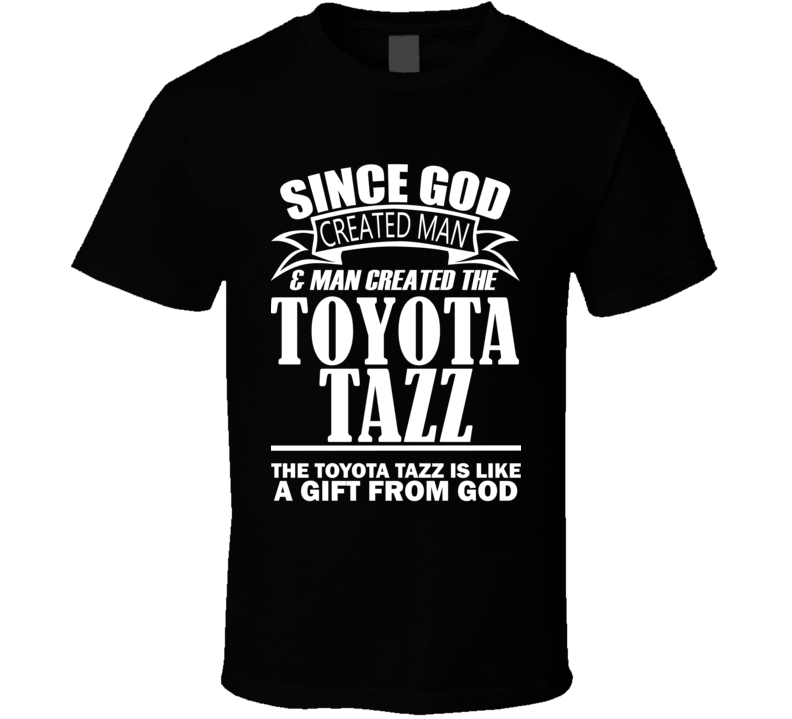 God Created Man And The Toyota Tazz Is A Gift T Shirt God Created Man And The Toyota Tazz Is A Gift T Shirt