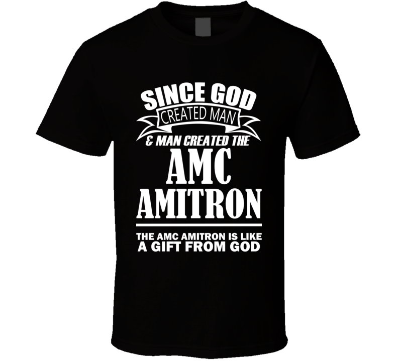 God Created Man And The AMC Amitron Is A Gift T Shirt God Created Man And The AMC Amitron Is A Gift T Shirt