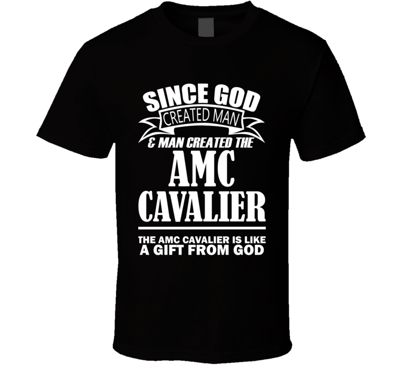 God Created Man And The AMC Cavalier Is A Gift T Shirt God Created Man And The AMC Cavalier Is A Gift T Shirt