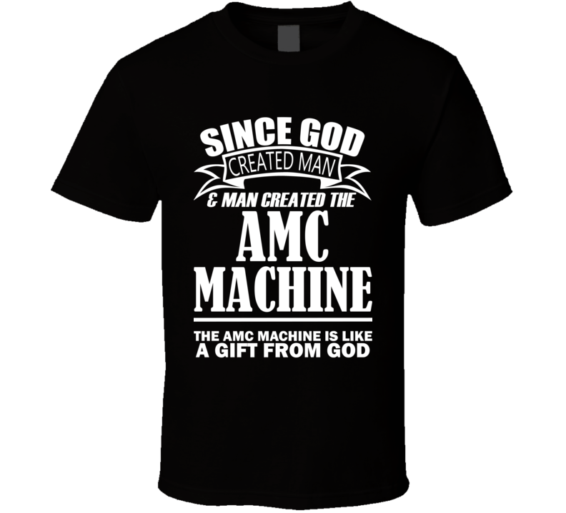 God Created Man And The AMC Machine Is A Gift T Shirt God Created Man And The AMC Machine Is A Gift T Shirt