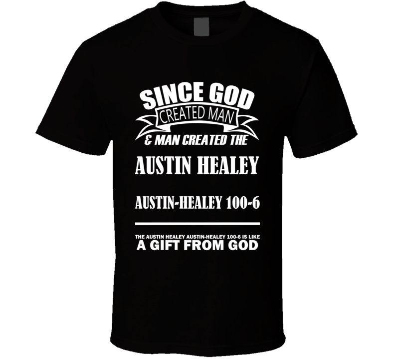 God Created Man And The Austin Healey Austin-Healey 100-6 Is A Gift T Shirt God Created Man And The Austin Healey Austin-Healey 100-6 Is A Gift T Shirt