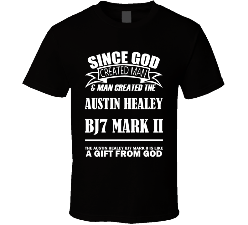 God Created Man And The Austin Healey BJ7 Mark II Is A Gift T Shirt God Created Man And The Austin Healey BJ7 Mark II Is A Gift T Shirt