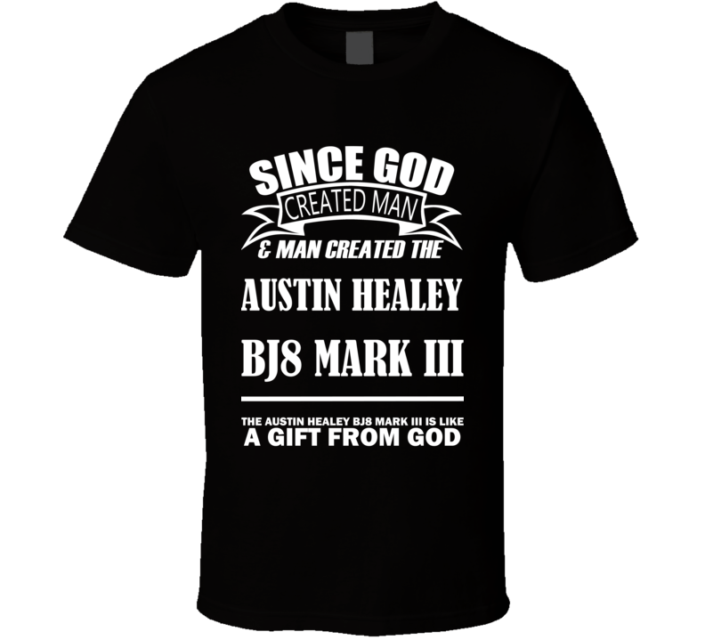 God Created Man And The Austin Healey BJ8 Mark III Is A Gift T Shirt God Created Man And The Austin Healey BJ8 Mark III Is A Gift T Shirt