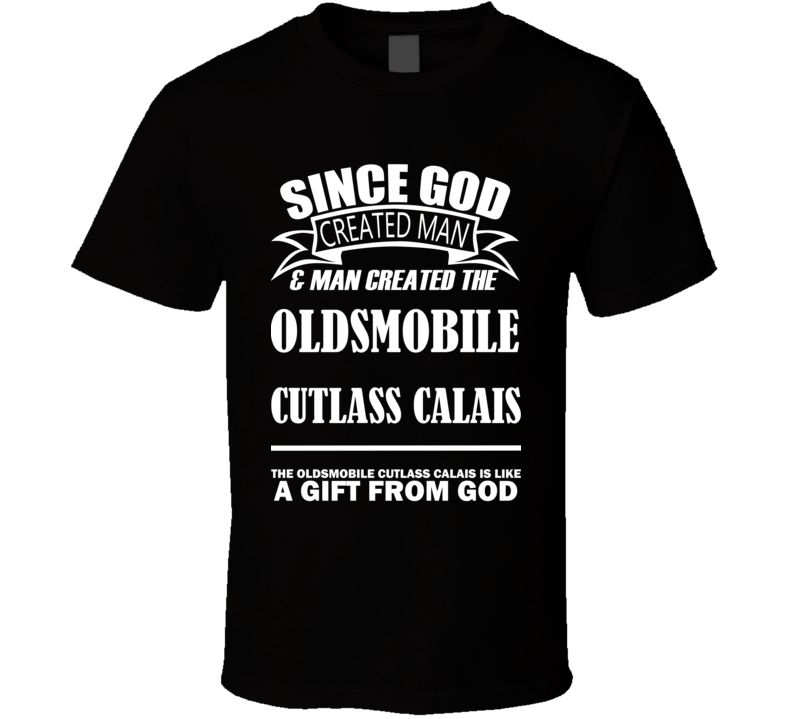 God Created Man And The Oldsmobile Cutlass Calais Is A Gift T Shirt God Created Man And The Oldsmobile Cutlass Calais Is A Gift T Shirt