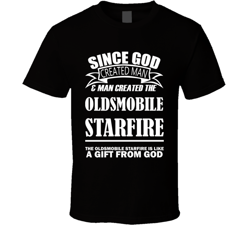 God Created Man And The Oldsmobile Starfire Is A Gift T Shirt God Created Man And The Oldsmobile Starfire Is A Gift T Shirt