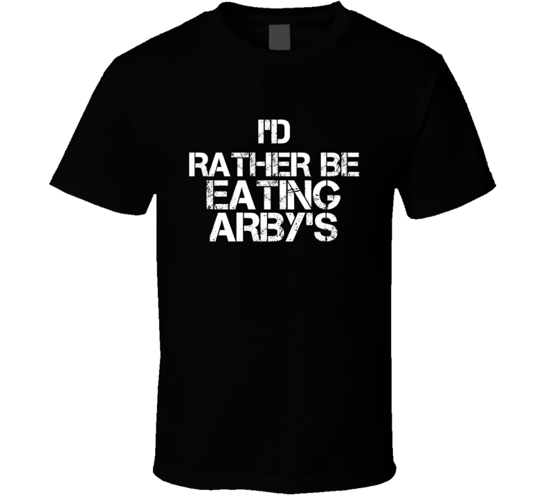 I'd Rather Be Eating Arby's T Shirt