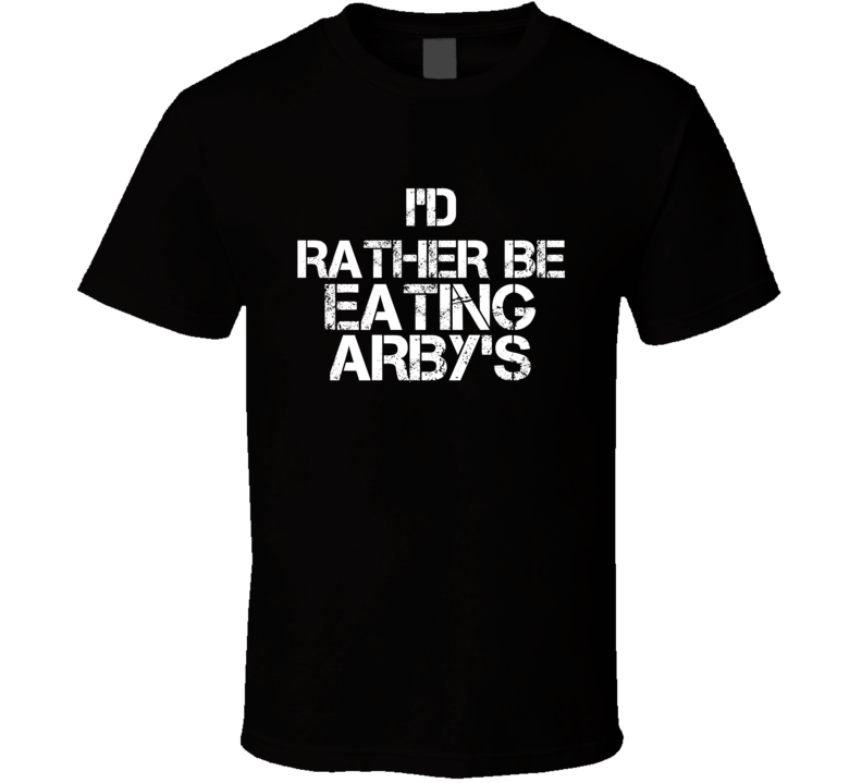 I'd Rather Be Eating Arby's T Shirt I'd Rather Be Eating Arby's T Shirt